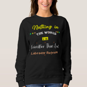 Nothing In The World Is Friendlier Than A Wet Labr Sweatshirt