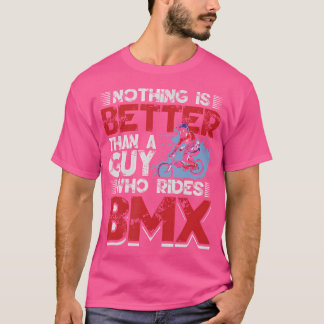 Nothing Is Better Than A Guy Who Rides Bmx T-Shirt
