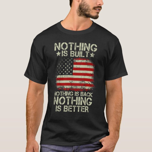 Nothing Is Built Nothing Is Back Nothing Is Better T-Shirt (Front)
