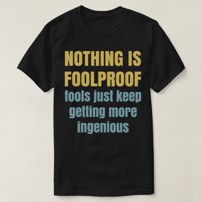 Nothing is foolproof  fools just get more ingeniou T-Shirt (Design Front)