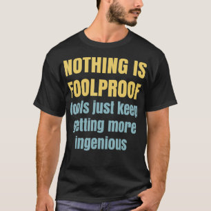 Nothing is foolproof fools just get more ingeniou T-Shirt