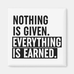 Nothing Is Given Everything Is Earned Magnet
