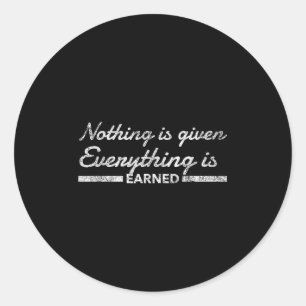 Nothing Is Given Everything Is Earned Motivational Classic Round Sticker