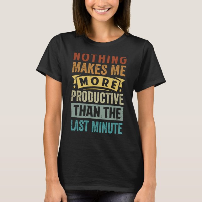 Nothing Makes Me More Productive Than The Last Min T-Shirt (Front)