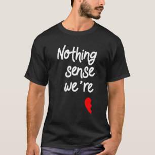 Nothing Makes Sense When We're Apart Valentines 1 T-Shirt