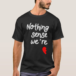 Nothing Makes Sense When We're Apart Valentines T-Shirt