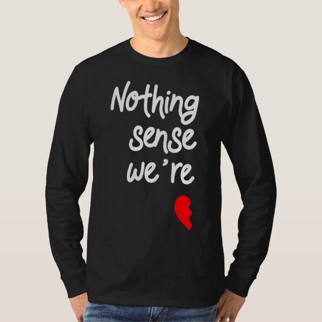 Nothing Makes Sense When We're Apart Valentines T-Shirt (Front)