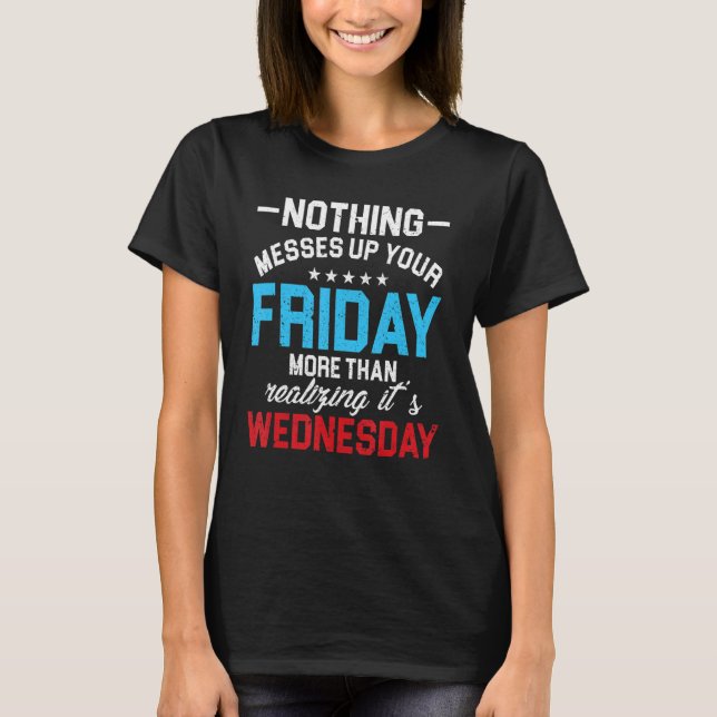 Nothing Messes Up Friday Than Realising Wednesday T-Shirt (Front)