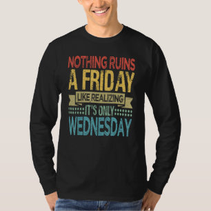 Nothing Ruins A Friday Like Realising It Is Only W T-Shirt