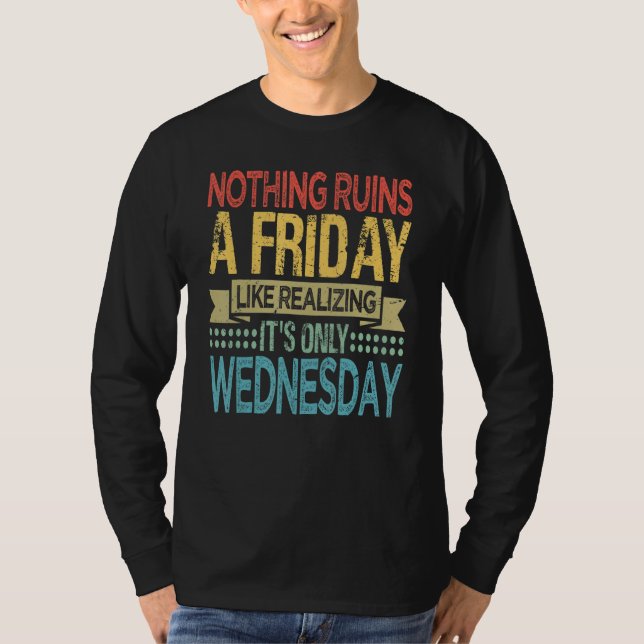 Nothing Ruins A Friday Like Realising It Is Only W T-Shirt (Front)