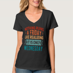 Nothing Ruins A Friday Like Realising It Is Only W T-Shirt