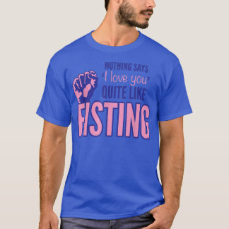 Nothing Says I Love You Quite Like Fisting  T-Shirt