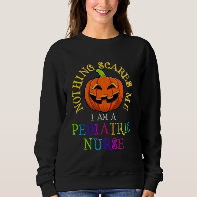 Nothing Scares Me I M A Paediatrics Nurse Funny Ha Sweatshirt (Front)