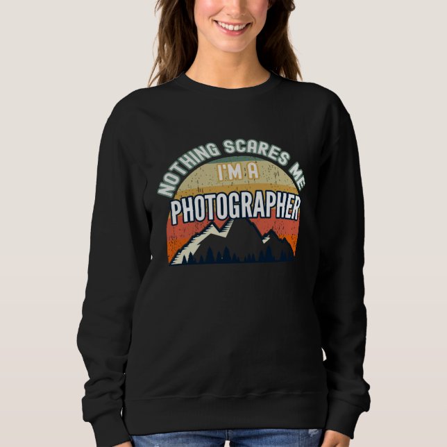 Nothing Scares Me I m A Photographer Sweatshirt (Front)
