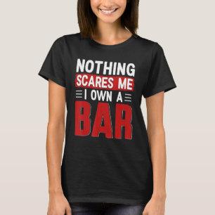 Nothing Scares Me I Own A Bar - Funny Bar Owner T-Shirt