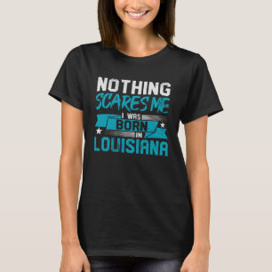 Nothing Scares Me I Was Born In Louisiana Hometow T-Shirt