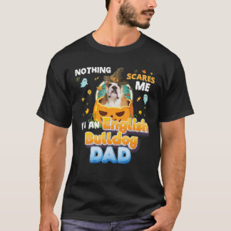 Nothing Scares Me I'm An English Bulldog Dog Dad W T-Shirt