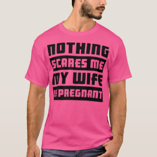 Nothing Scares Me My Wife Is Pregnant  Pregnancy  T-Shirt