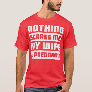 Nothing Scares Me My Wife Is PregnantPregnancy 517 T-Shirt