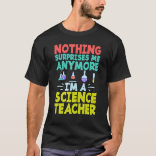 Nothing suprises me anymore im a Science Teacher T-Shirt
