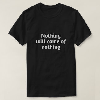 "Nothing Will Come of Nothing" Motivational Quote  T-Shirt