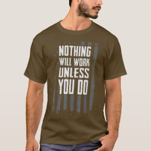 Nothing Will Work Unless You Do Motivational Work T-Shirt