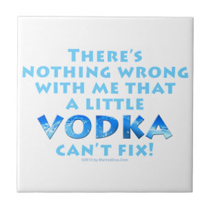 NOTHING WRONG WITH ME VODKA CAN'T FIX CERAMIC TILE