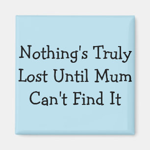 Nothing's Truly Lost Until Mum Can't Find It Magnet