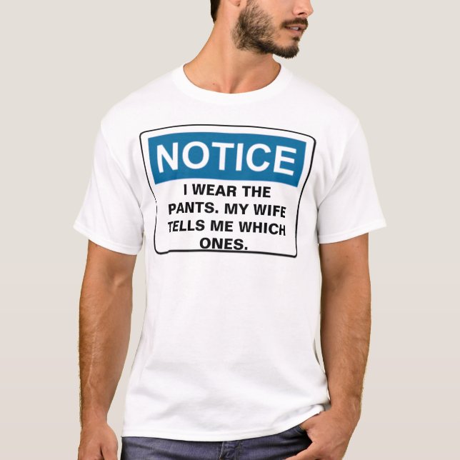 NOTICE I WEAR THE PANTS. MY WIFE TELLS ... T-Shirt (Front)