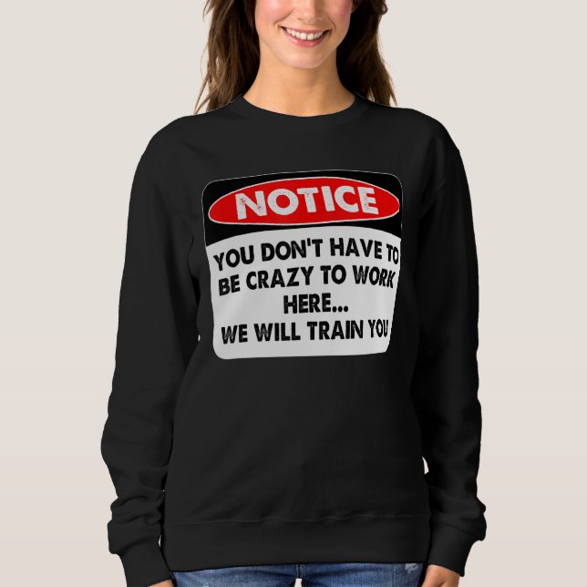 Notice You Don't Have To Be Crazy To Work Here Sweatshirt (Front)