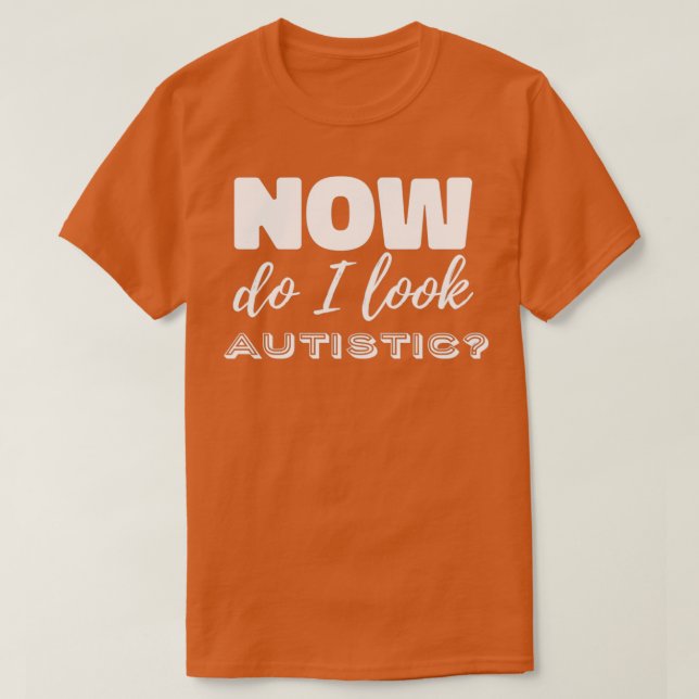 Now do I look autistic T-Shirt (Design Front)