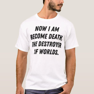Now i am become deatn, the destroyer of worlds T-Shirt
