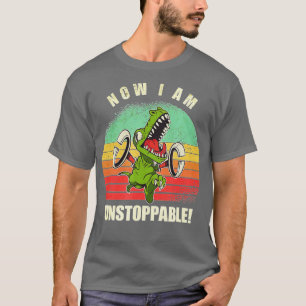 Now I Am Unstoppable Funny TRex  T-Shirt