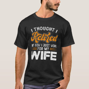 Now I Only Work For My Wife  Retired 2023 Retireme T-Shirt