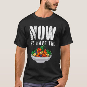 Now We Have The Salad Fresh Vegetable Food Salad T-Shirt