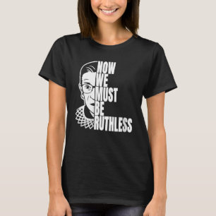 Now We Must Be Ruthless Women's Rights T-Shirt