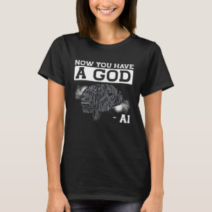 Now You Have A God Ai Artificial Intelligence T-Shirt