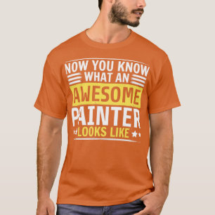 Now You Know What An Awesome Painter Looks Like  T-Shirt