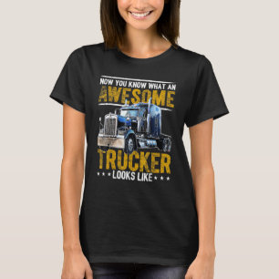 Now You Know What An Awesome Trucker Truck Driver T-Shirt