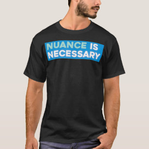 Nuance is Necessary Neoliberal T-Shirt