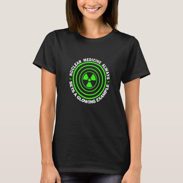 Nuc Med Sets A Glowing Example Radiographer Rad Te T-Shirt (Front)