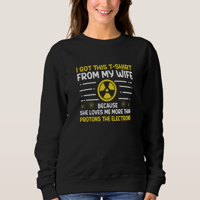 Nuclear Engineer Protons The Electrons Radiation Sweatshirt (Front)