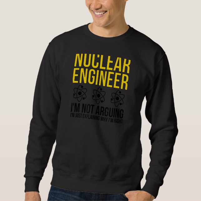 Nuclear Engineer Why I'm Right Nuclear Engineering Sweatshirt (Front)