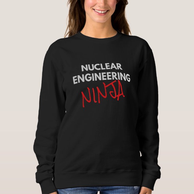 Nuclear Engineering Ninja Fun Nuclear Engineer Sweatshirt (Front)