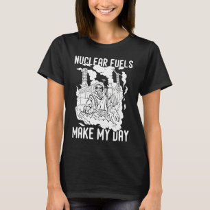 Nuclear Fuel Make My Day T-Shirt