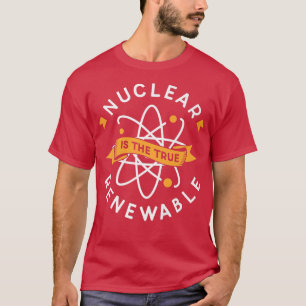 Nuclear Is The True Renewable Lover Energy Atomic T-Shirt
