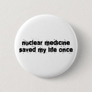 Nuclear Medicine Saved My Life Once 6 Cm Round Badge