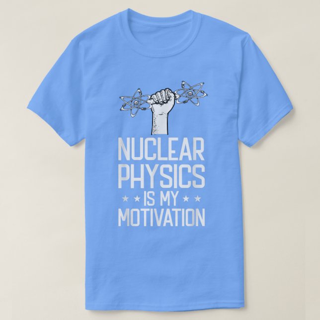 Nuclear Physics Is My Motivation Physicist - Nucle T-Shirt (Design Front)