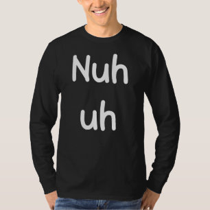 Nuh Uh Funny Sassy Statement Silly Fun Sarcastic H T-Shirt