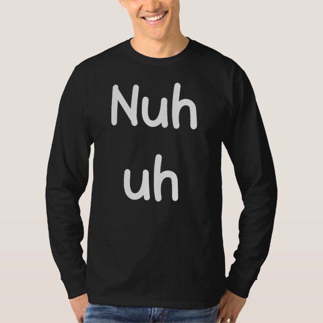 Nuh Uh Funny Sassy Statement Silly Fun Sarcastic H T-Shirt (Front)
